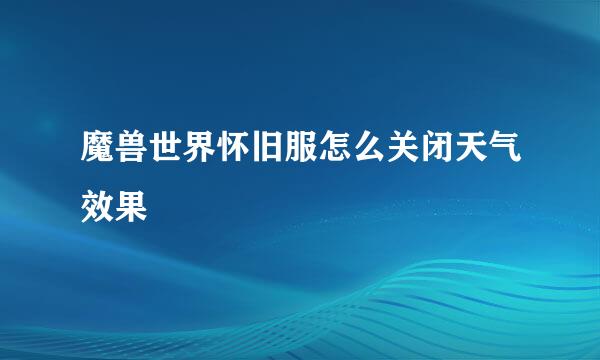 魔兽世界怀旧服怎么关闭天气效果