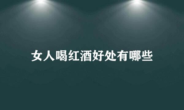 女人喝红酒好处有哪些