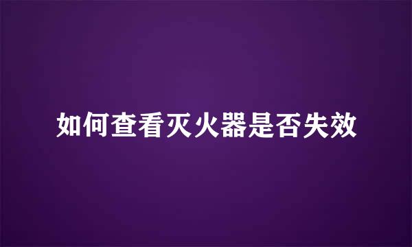 如何查看灭火器是否失效