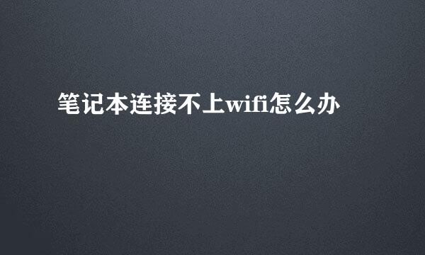 笔记本连接不上wifi怎么办