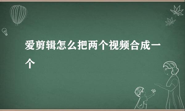 爱剪辑怎么把两个视频合成一个