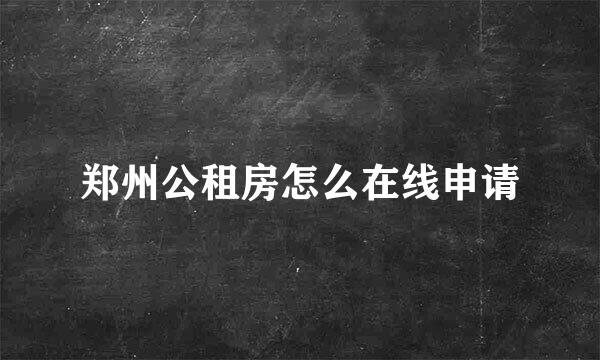 郑州公租房怎么在线申请