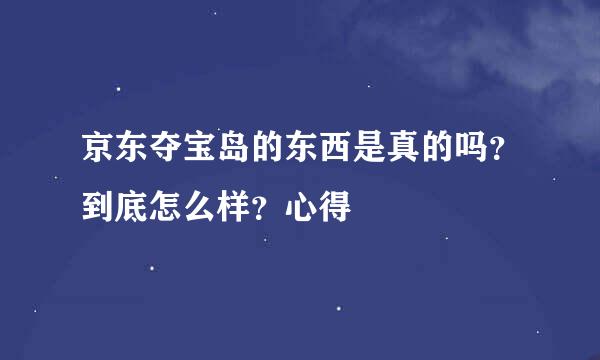 京东夺宝岛的东西是真的吗？到底怎么样？心得