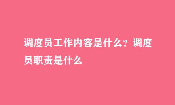 调度员工作内容是什么？调度员职责是什么