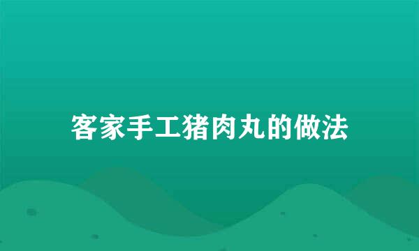 客家手工猪肉丸的做法