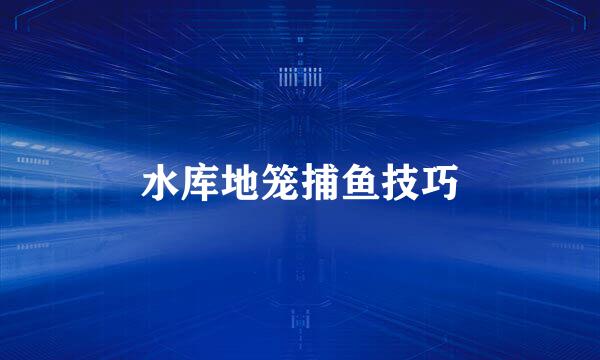 水库地笼捕鱼技巧