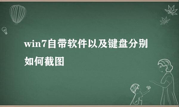 win7自带软件以及键盘分别如何截图