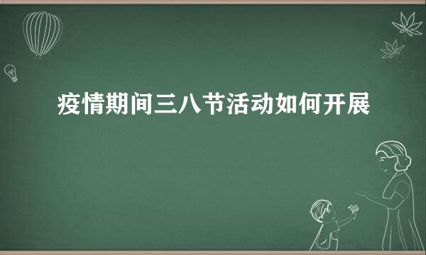 疫情期间三八节活动如何开展