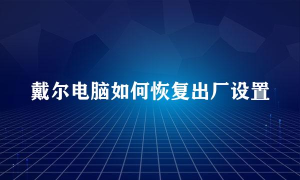 戴尔电脑如何恢复出厂设置