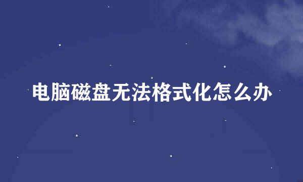 电脑磁盘无法格式化怎么办
