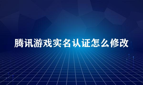 腾讯游戏实名认证怎么修改