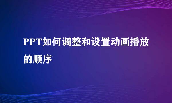 PPT如何调整和设置动画播放的顺序