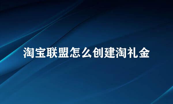 淘宝联盟怎么创建淘礼金