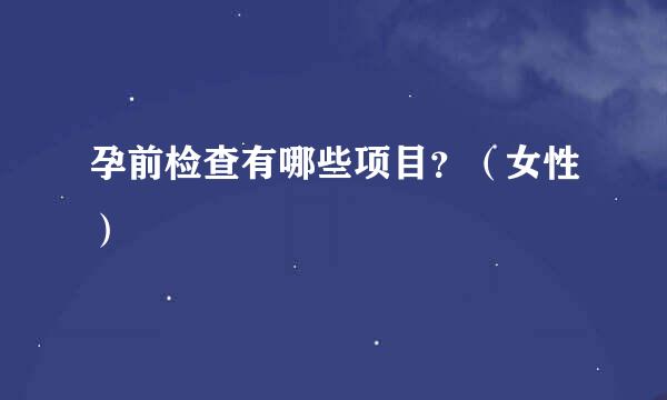 孕前检查有哪些项目？（女性）
