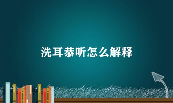 洗耳恭听怎么解释