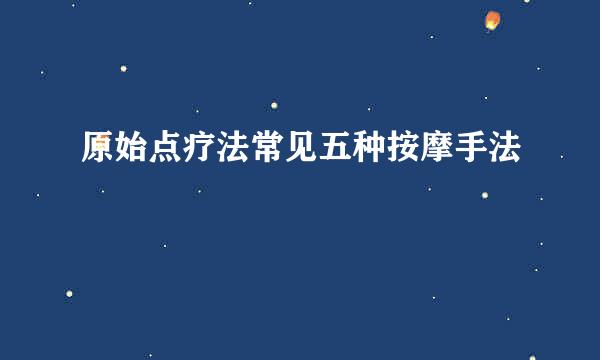 原始点疗法常见五种按摩手法