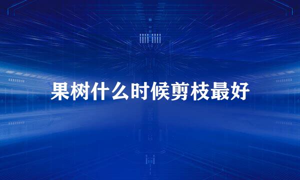 果树什么时候剪枝最好