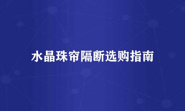 水晶珠帘隔断选购指南