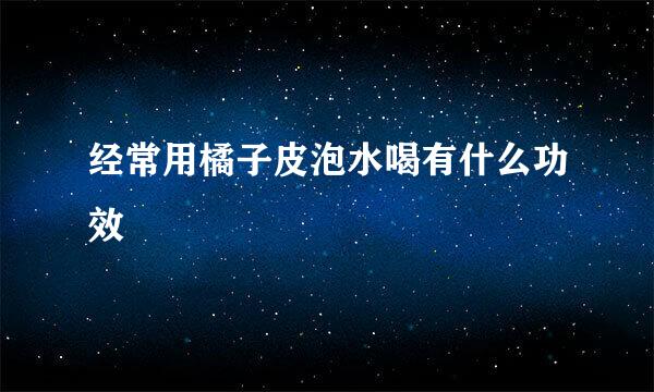经常用橘子皮泡水喝有什么功效