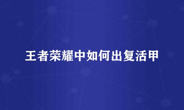 王者荣耀中如何出复活甲