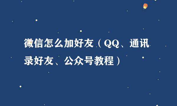 微信怎么加好友（QQ、通讯录好友、公众号教程）