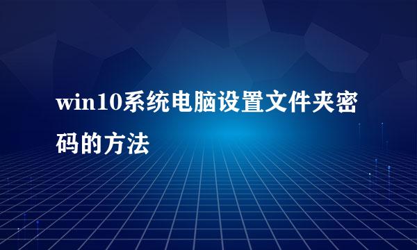 win10系统电脑设置文件夹密码的方法