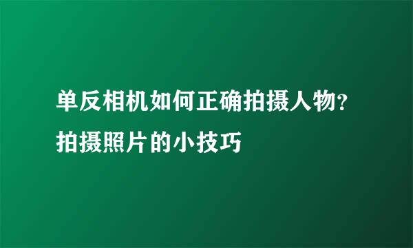 单反相机如何正确拍摄人物？拍摄照片的小技巧