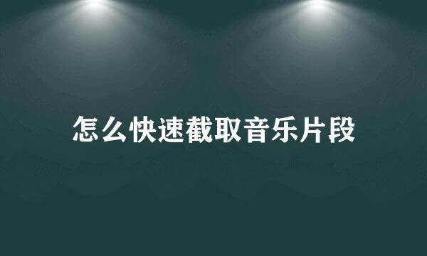 怎么快速截取音乐片段