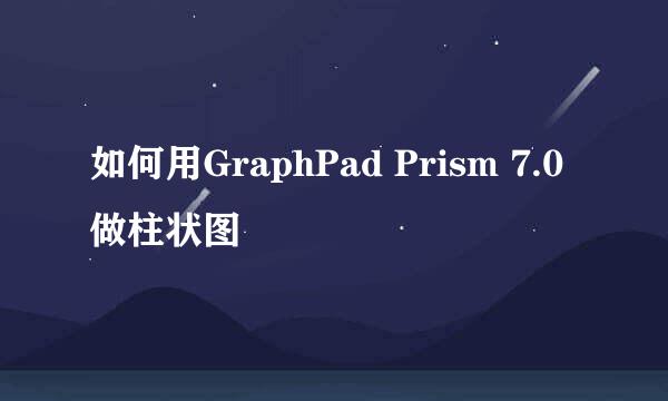 如何用GraphPad Prism 7.0 做柱状图