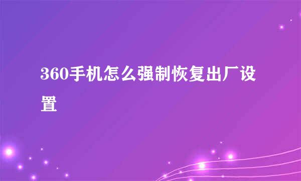 360手机怎么强制恢复出厂设置