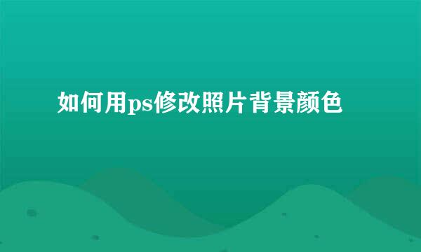 如何用ps修改照片背景颜色