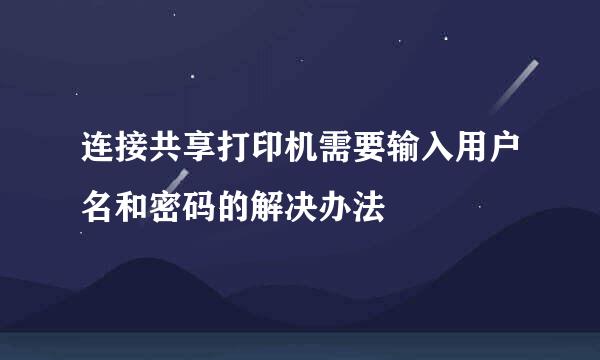 连接共享打印机需要输入用户名和密码的解决办法