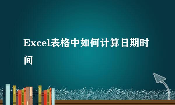 Excel表格中如何计算日期时间