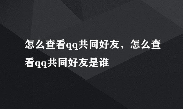 怎么查看qq共同好友，怎么查看qq共同好友是谁