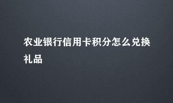 农业银行信用卡积分怎么兑换礼品