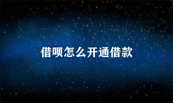 借呗怎么开通借款