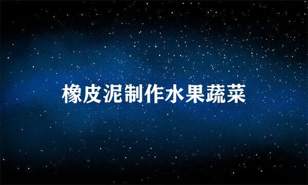 橡皮泥制作水果蔬菜