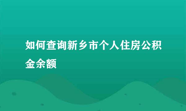 如何查询新乡市个人住房公积金余额