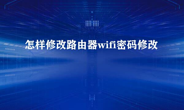 怎样修改路由器wifi密码修改