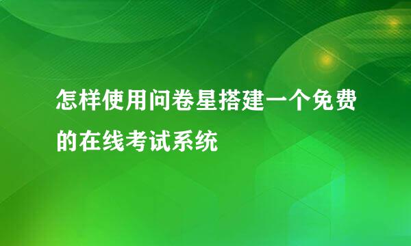 怎样使用问卷星搭建一个免费的在线考试系统