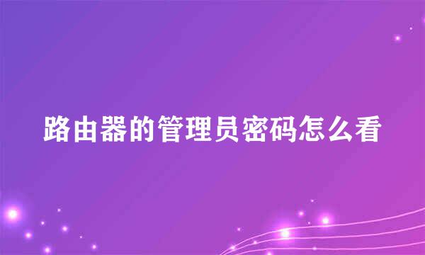 路由器的管理员密码怎么看
