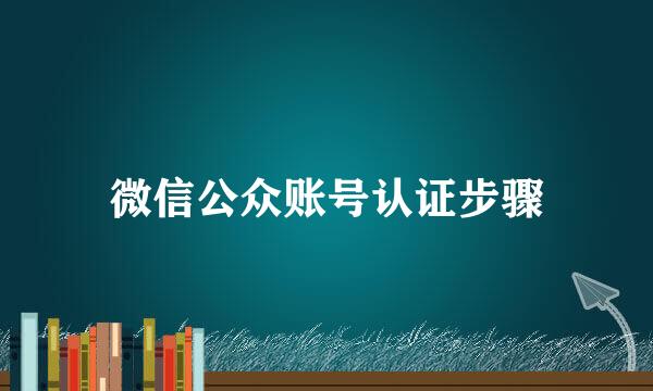 微信公众账号认证步骤