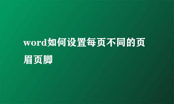 word如何设置每页不同的页眉页脚