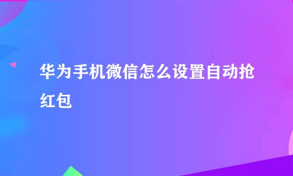 华为手机微信怎么设置自动抢红包
