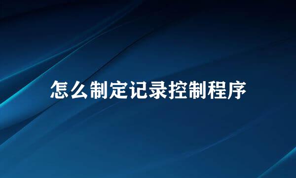 怎么制定记录控制程序