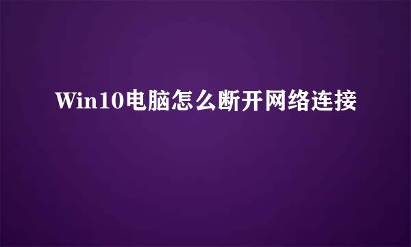 Win10电脑怎么断开网络连接