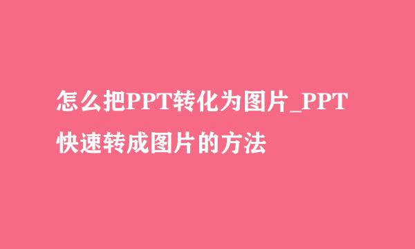 怎么把PPT转化为图片_PPT快速转成图片的方法