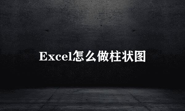 Excel怎么做柱状图