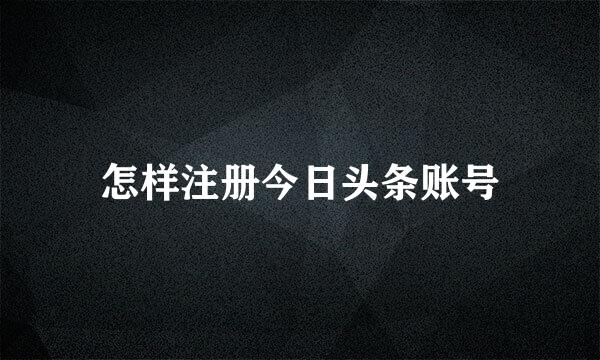 怎样注册今日头条账号