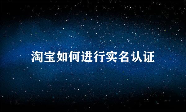 淘宝如何进行实名认证